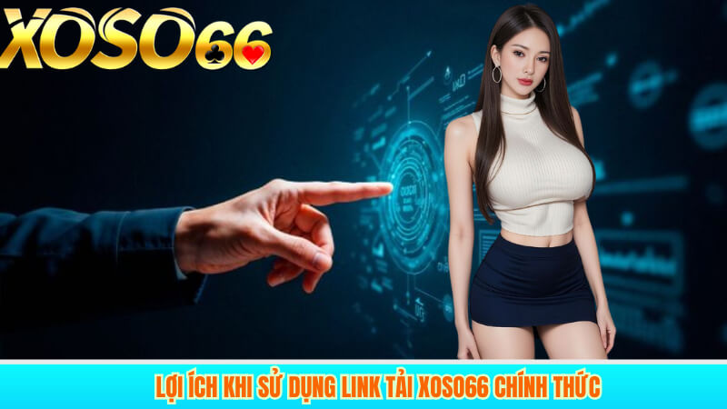 Lợi ích khi sử dụng link tải xoso66 chính thức