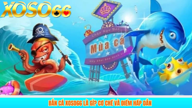 Bắn cá xoso66 là gì? Cơ chế và điểm hấp dẫn