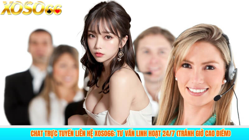 Chat trực tuyến liên hệ xoso66: tư vấn linh hoạt 24/7 (Tránh giờ cao điểm)