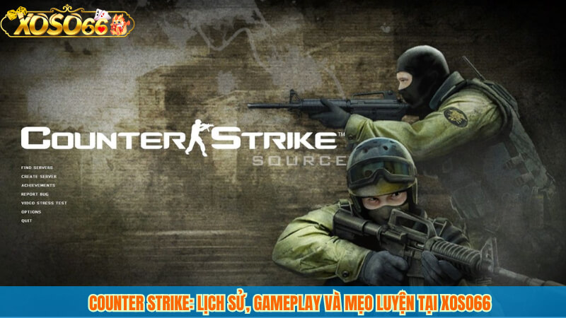 Counter Strike: Lịch sử, gameplay và mẹo luyện tại xoso66