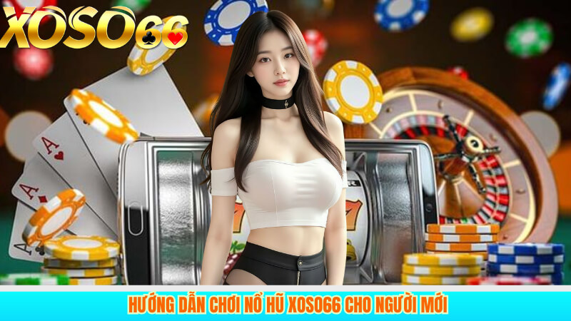 Hướng dẫn chơi nổ hũ xoso66 cho người mới