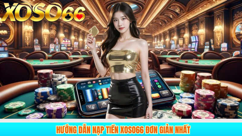 Hướng dẫn nạp tiền xoso66 đơn giản nhất