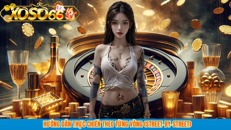 Hướng dẫn thực chiến theo từng vòng (street-by-street)