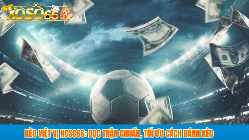 Kèo Việt Vị xoso66: Đọc trận chuẩn, tối ưu cách đánh kèo