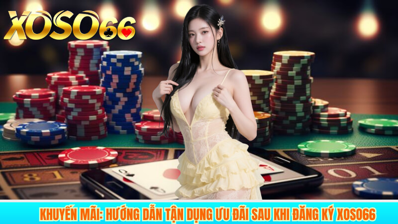 Khuyến Mãi: Hướng Dẫn Tận Dụng Ưu Đãi Sau Khi Đăng Ký XOSO66
