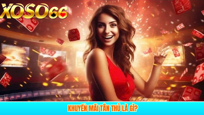 Khuyến mãi tân thủ là gì?
