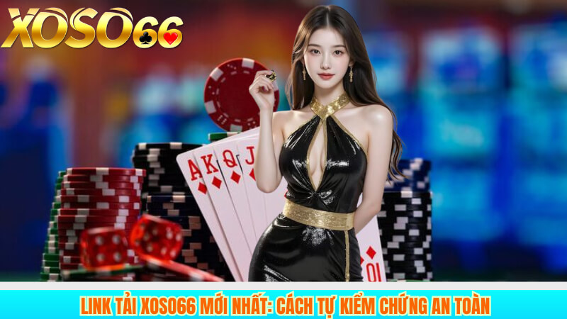 Link tải XOSO66 mới nhất: cách tự kiểm chứng an toàn