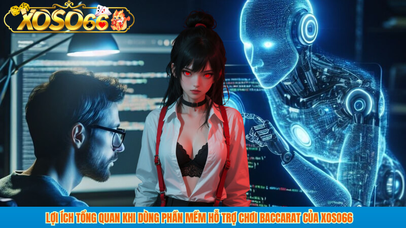 Lợi ích tổng quan khi dùng Phần mềm hỗ trợ chơi baccarat của xoso66