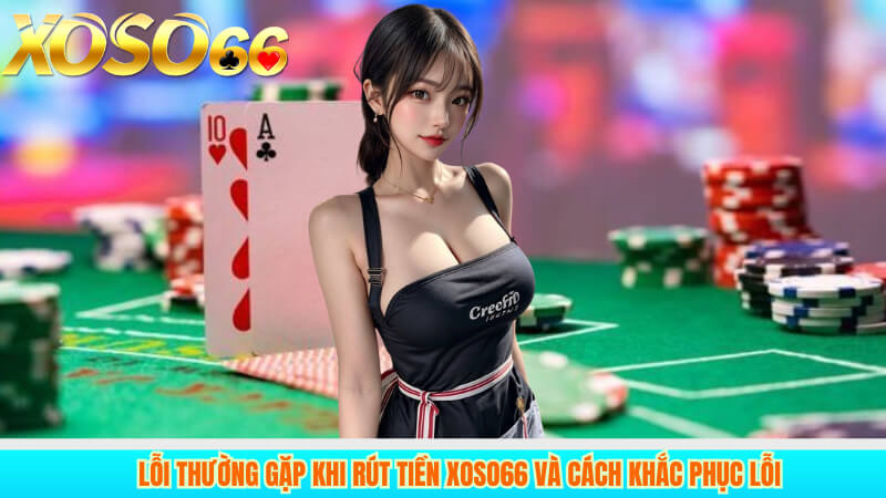 Lỗi thường gặp khi rút tiền xoso66 và cách khắc phục lỗi