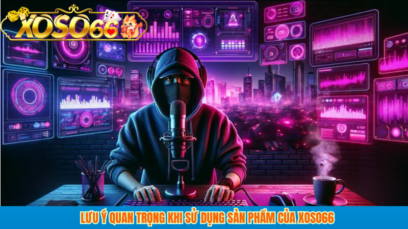 Lưu ý quan trọng khi sử dụng sản phẩm của xoso66
