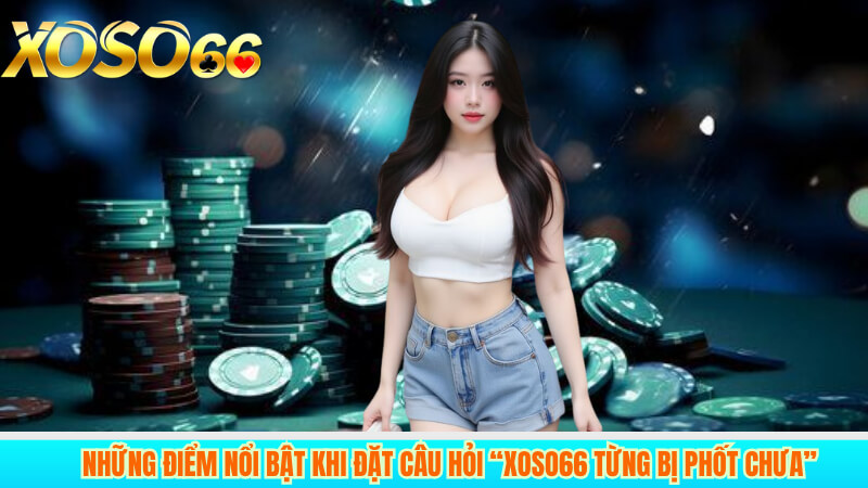 Những Điểm Nổi Bật Khi Đặt Câu Hỏi “xoso66 từng bị phốt chưa”