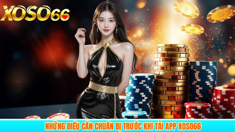 Những điều cần chuẩn bị trước khi tải app xoso66