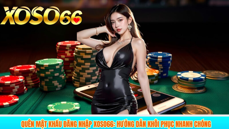 Quên mật khẩu đăng nhập XOSO66: Hướng dẫn khôi phục nhanh chóng