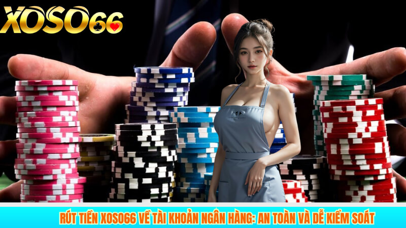 Rút tiền xoso66 về tài khoản ngân hàng: an toàn và dễ kiểm soát