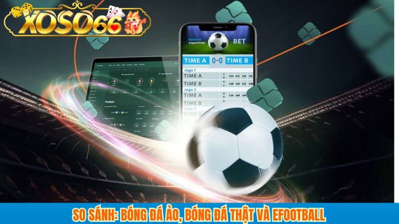 So sánh: bóng đá ảo, bóng đá thật và eFootball