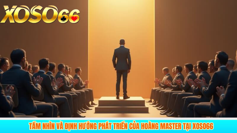 Tầm nhìn và định hướng phát triển của Hoàng Master tại xoso66