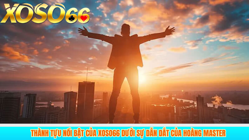 Thành tựu nổi bật của XOSO66 dưới sự dẫn dắt của Hoàng Master