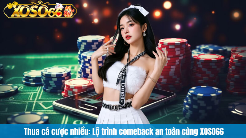 Thua cá cược nhiều: Lộ trình comeback an toàn cùng XOSO66