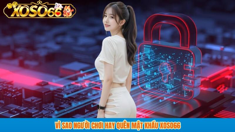 Vì Sao Người Chơi Hay Quên Mật Khẩu Xoso66