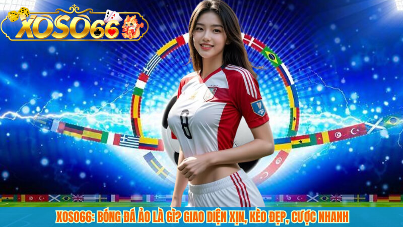 XOSO66: Bóng đá ảo là gì? Giao diện xịn, kèo đẹp, cược nhanh