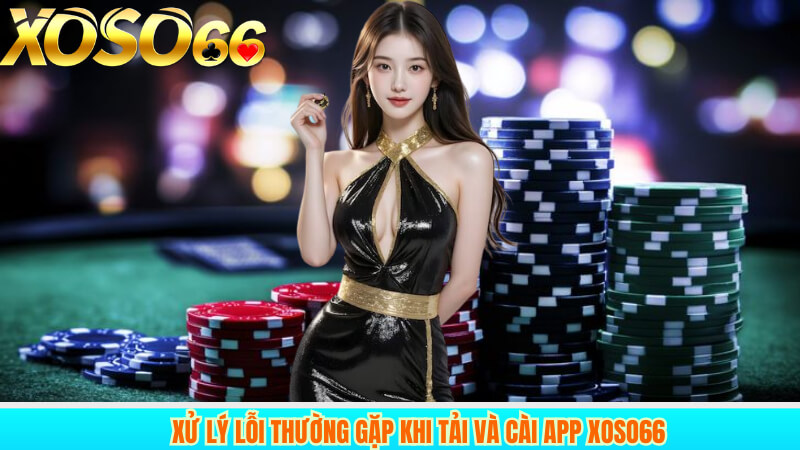 Xử lý lỗi thường gặp khi tải và cài app XOSO66