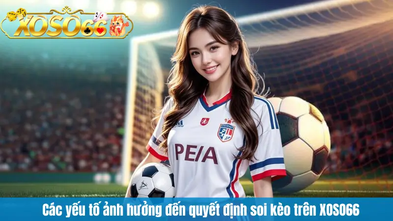 Các yếu tố ảnh hưởng đến quyết định soi kèo trên XOSO66